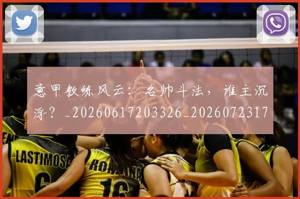 意甲教练风云:名帅斗法,谁主沉浮?_20260617203326_20260723175310