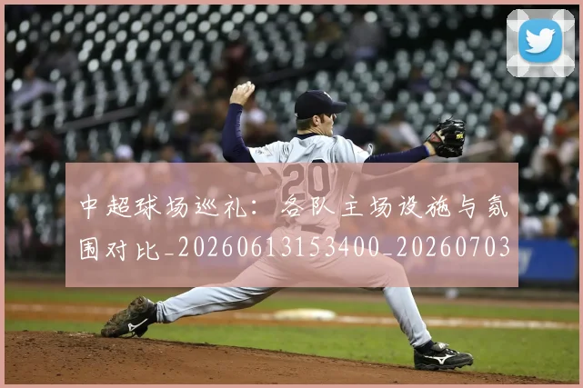 中超球场巡礼：各队主场设施与氛围对比_20260613153400_20260703204733