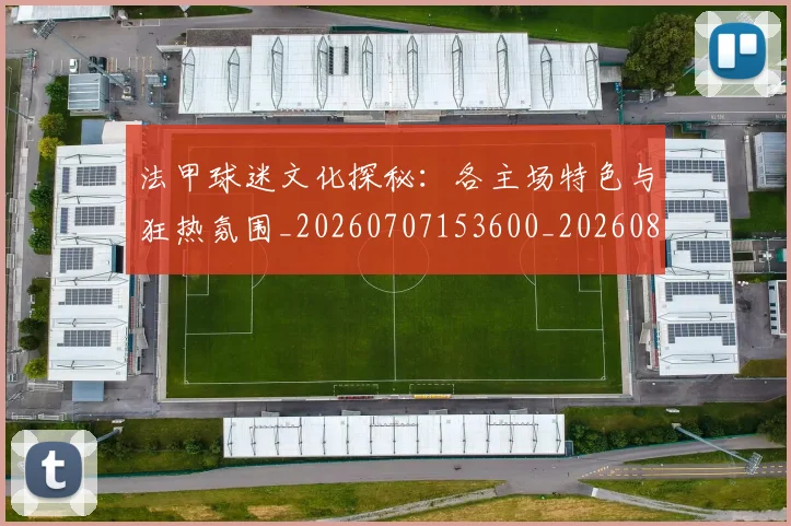 法甲球迷文化探秘:各主场特色与狂热氛围_20260707153600_20260801172359