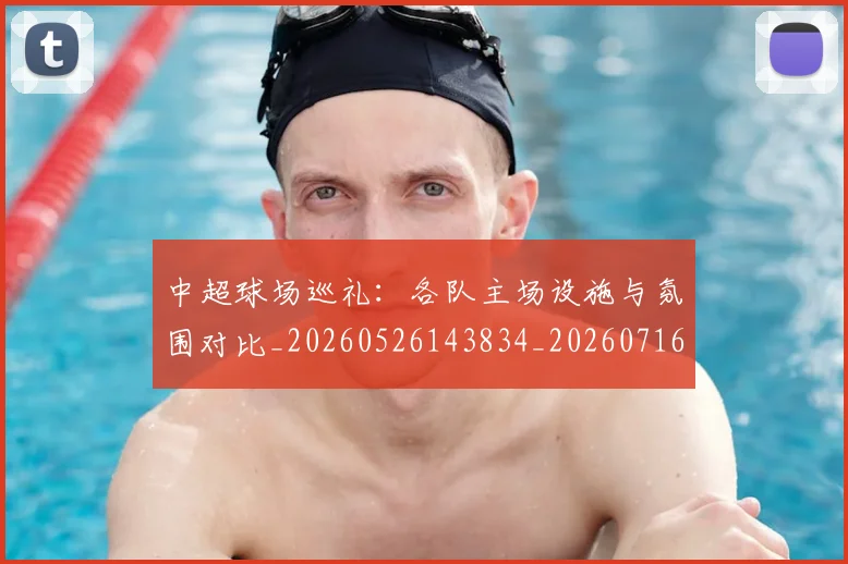 中超球场巡礼:各队主场设施与氛围对比_20260526143834_20260716190241