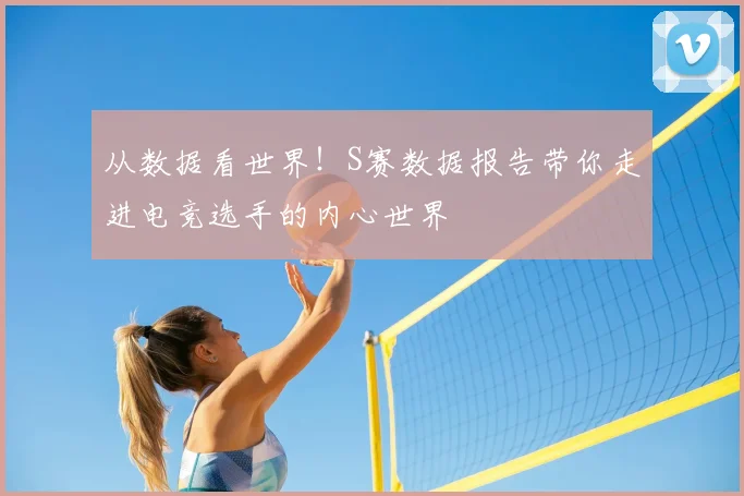 从数据看世界！S赛数据报告带你走进电竞选手的内心世界
