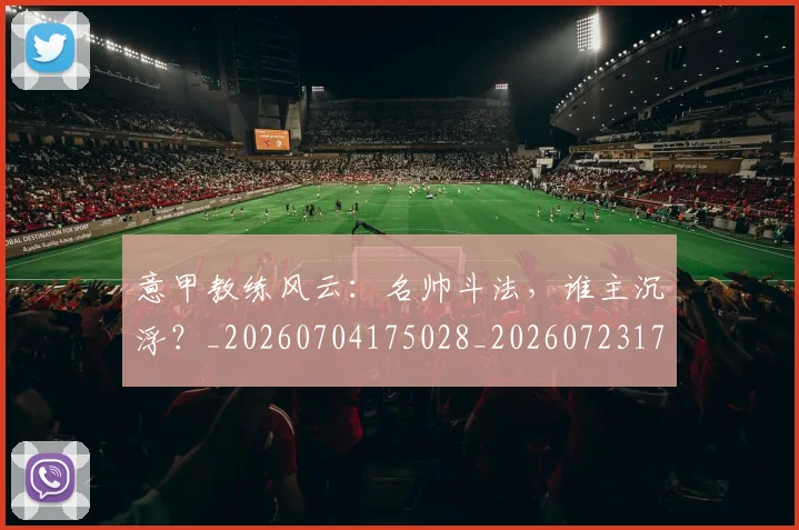 意甲教练风云：名帅斗法，谁主沉浮？_20260704175028_20260723175312