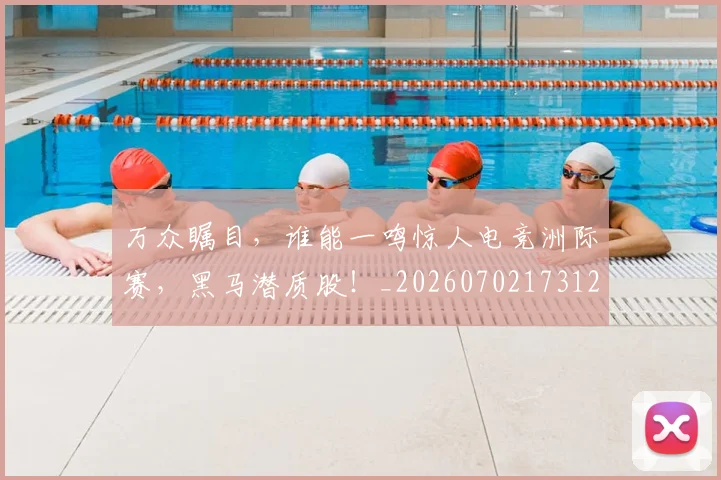 万众瞩目,谁能一鸣惊人电竞洲际赛,黑马潜质股!_20260702173124_20260715184634