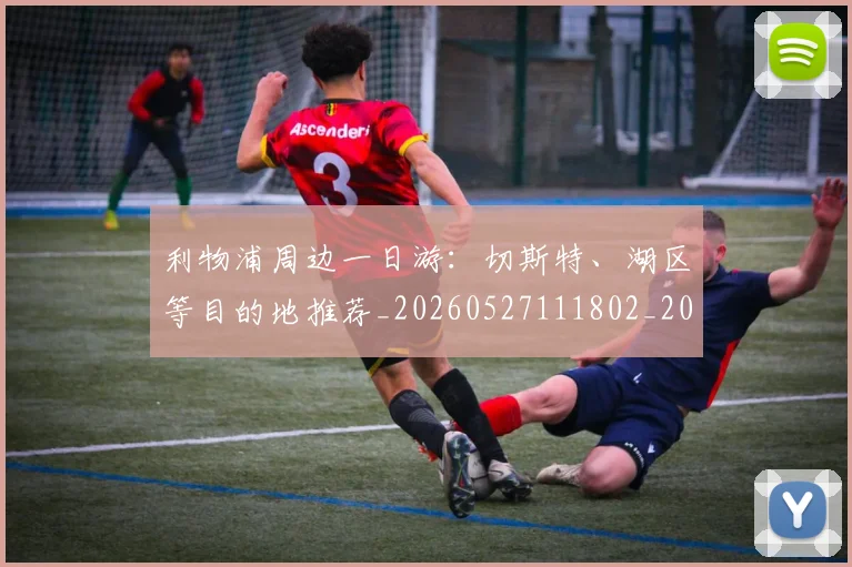 利物浦周边一日游:切斯特、湖区等目的地推荐_20260527111802_20260703220109