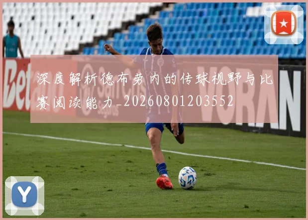 深度解析德布劳内的传球视野与比赛阅读能力_20260801203552