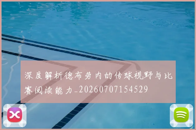 深度解析德布劳内的传球视野与比赛阅读能力_20260707154529