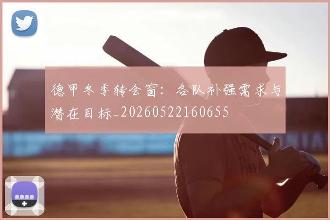 德甲冬季转会窗:各队补强需求与潜在目标_20260522160655