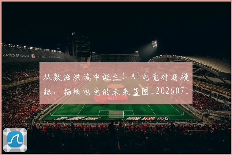 从数据洪流中诞生！AI电竞对局模拟，描绘电竞的未来蓝图_20260718202133