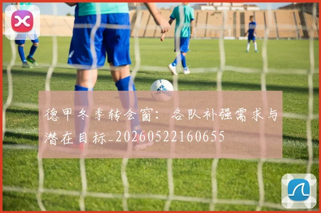 德甲冬季转会窗：各队补强需求与潜在目标_20260522160655