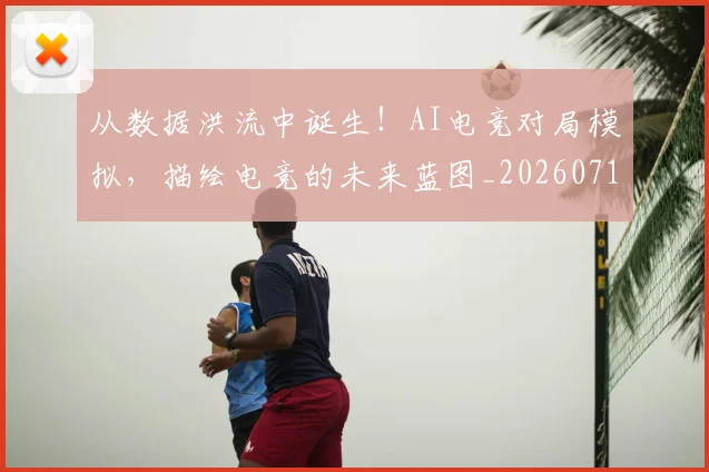 从数据洪流中诞生!AI电竞对局模拟,描绘电竞的未来蓝图_20260718202133